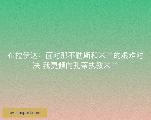 布拉伊达：面对那不勒斯和米兰的艰难对决 我更倾向孔蒂执教米兰