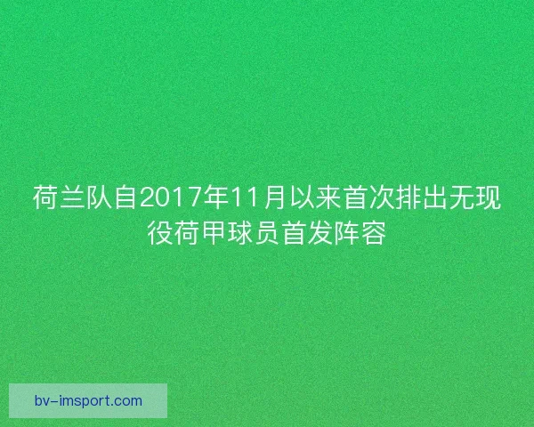 荷兰队自2017年11月以来首次排出无现役荷甲球员首发阵容