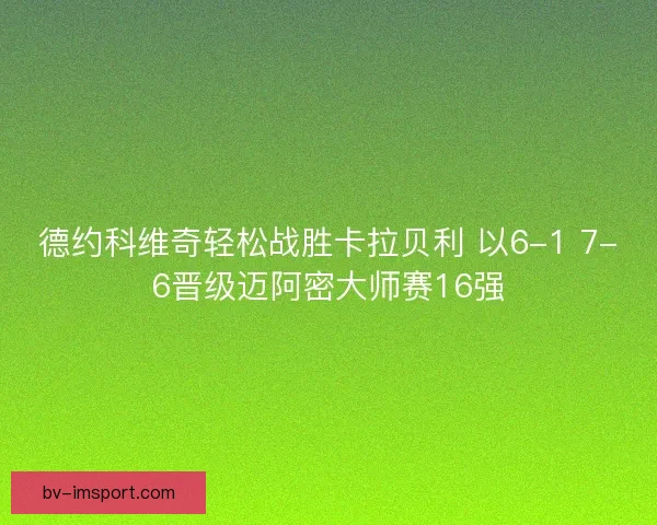 德约科维奇轻松战胜卡拉贝利 以6-1 7-6晋级迈阿密大师赛16强